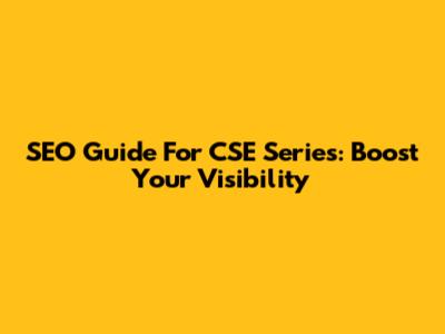 SEO Guide For CSE Series: Boost Your Visibility