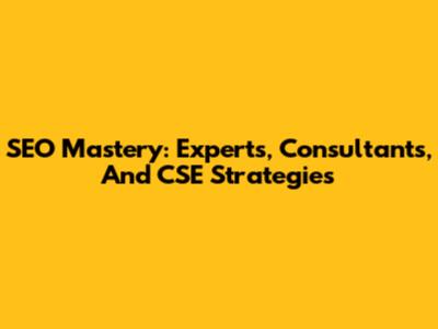 SEO Mastery: Experts, Consultants, And CSE Strategies