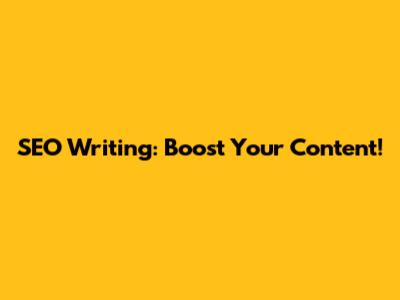 SEO Writing: Boost Your Content!