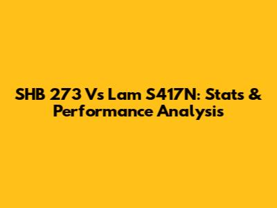 SHB 273 Vs Lam S417N: Stats & Performance Analysis