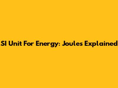 SI Unit For Energy: Joules Explained