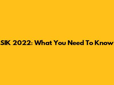 SIK 2022: What You Need To Know
