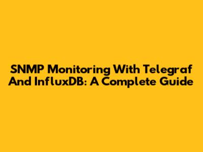 SNMP Monitoring With Telegraf And InfluxDB: A Complete Guide