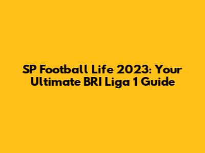 SP Football Life 2023: Your Ultimate BRI Liga 1 Guide