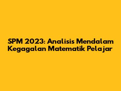 SPM 2023: Analisis Mendalam Kegagalan Matematik Pelajar