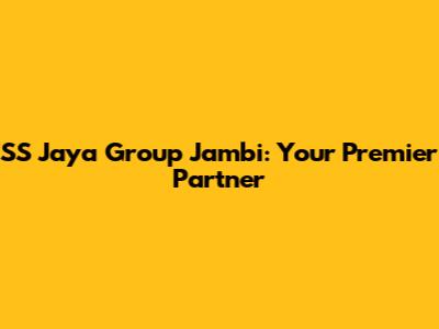 SS Jaya Group Jambi: Your Premier Partner