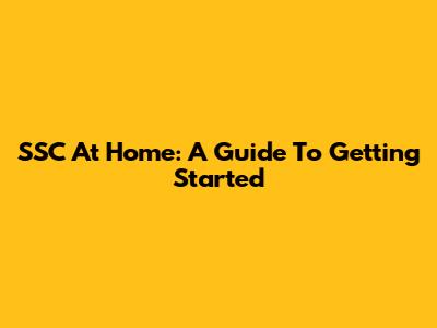 SSC At Home: A Guide To Getting Started