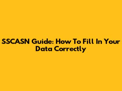 SSCASN Guide: How To Fill In Your Data Correctly