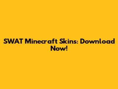 SWAT Minecraft Skins: Download Now!
