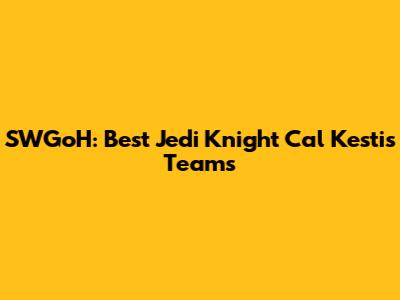 SWGoH: Best Jedi Knight Cal Kestis Teams