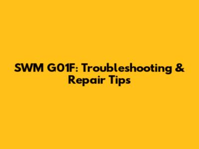 SWM G01F: Troubleshooting & Repair Tips
