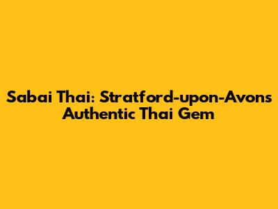 Sabai Thai: Stratford-upon-Avon's Authentic Thai Gem