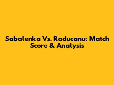 Sabalenka Vs. Raducanu: Match Score & Analysis