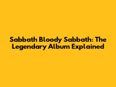 Sabbath Bloody Sabbath: The Legendary Album Explained