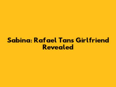 Sabina: Rafael Tan's Girlfriend Revealed