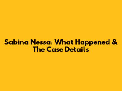 Sabina Nessa: What Happened & The Case Details