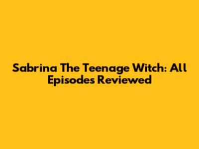 Sabrina The Teenage Witch: All Episodes Reviewed