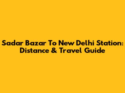 Sadar Bazar To New Delhi Station: Distance & Travel Guide