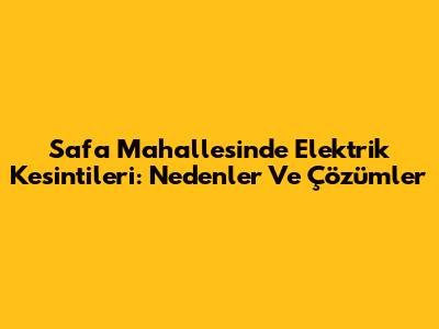Safa Mahallesi'nde Elektrik Kesintileri: Nedenler Ve Çözümler