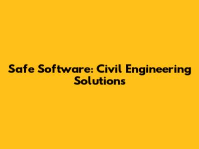 Safe Software: Civil Engineering Solutions