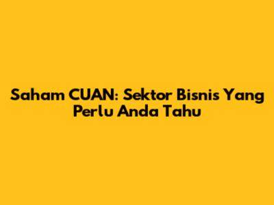 Saham CUAN: Sektor Bisnis Yang Perlu Anda Tahu