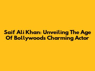 Saif Ali Khan: Unveiling The Age Of Bollywood's Charming Actor