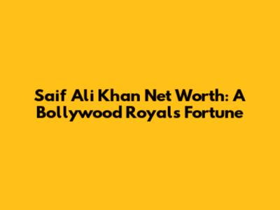 Saif Ali Khan Net Worth: A Bollywood Royal's Fortune