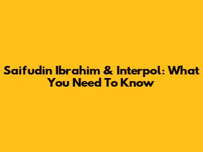 Saifudin Ibrahim & Interpol: What You Need To Know