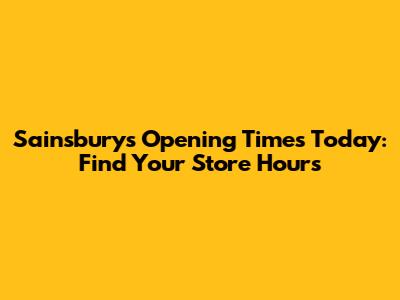 Sainsbury's Opening Times Today: Find Your Store Hours