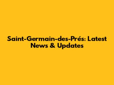 Saint-Germain-des-Prés: Latest News & Updates