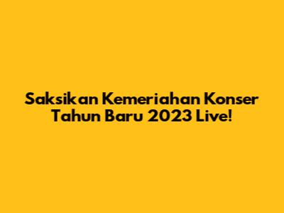 Saksikan Kemeriahan Konser Tahun Baru 2023 Live!