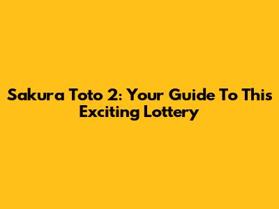 Sakura Toto 2: Your Guide To This Exciting Lottery