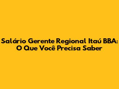 Salário Gerente Regional Itaú BBA: O Que Você Precisa Saber