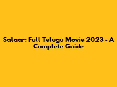 Salaar: Full Telugu Movie 2023 - A Complete Guide