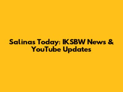 Salinas Today: IKSBW News & YouTube Updates