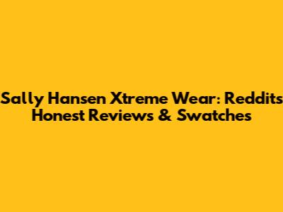 Sally Hansen Xtreme Wear: Reddit's Honest Reviews & Swatches
