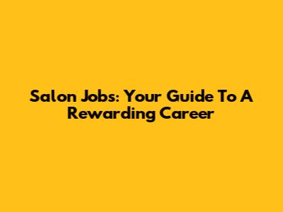 Salon Jobs: Your Guide To A Rewarding Career