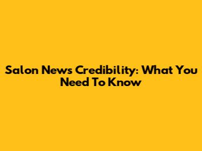 Salon News Credibility: What You Need To Know