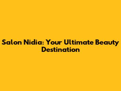 Salon Nidia: Your Ultimate Beauty Destination