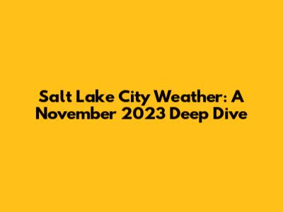 Salt Lake City Weather: A November 2023 Deep Dive