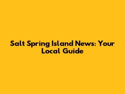 Salt Spring Island News: Your Local Guide