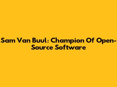 Sam Van Buul: Champion Of Open-Source Software