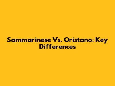 Sammarinese Vs. Oristano: Key Differences