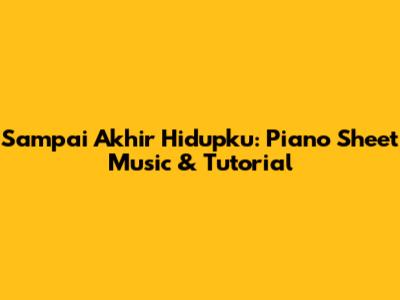 Sampai Akhir Hidupku: Piano Sheet Music & Tutorial