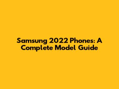Samsung 2022 Phones: A Complete Model Guide