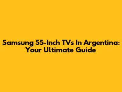 Samsung 55-Inch TVs In Argentina: Your Ultimate Guide