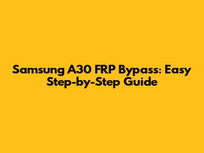 Samsung A30 FRP Bypass: Easy Step-by-Step Guide
