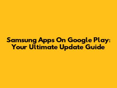 Samsung Apps On Google Play: Your Ultimate Update Guide