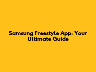 Samsung Freestyle App: Your Ultimate Guide