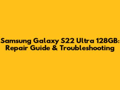 Samsung Galaxy S22 Ultra 128GB: Repair Guide & Troubleshooting